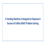A Vending Machine is Designed to Dispense 8 Ounces of Coffee GMAT Problem Solving